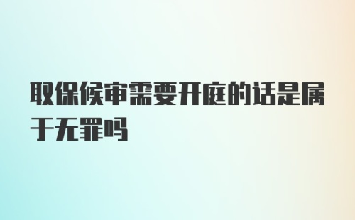 取保候审需要开庭的话是属于无罪吗