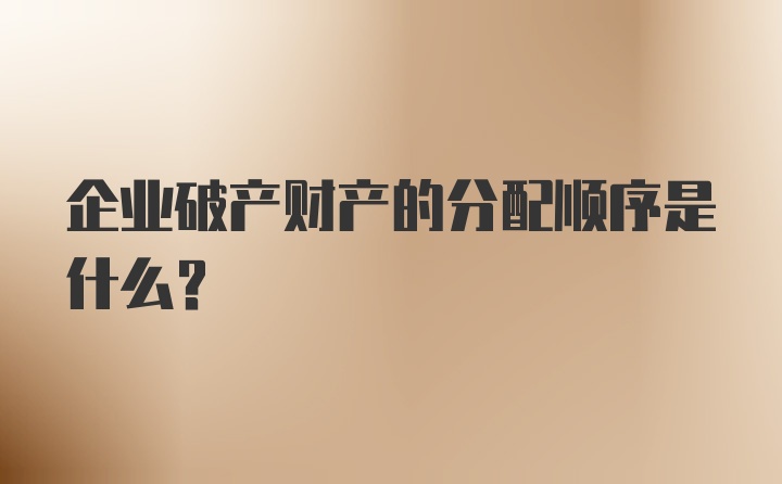 企业破产财产的分配顺序是什么？