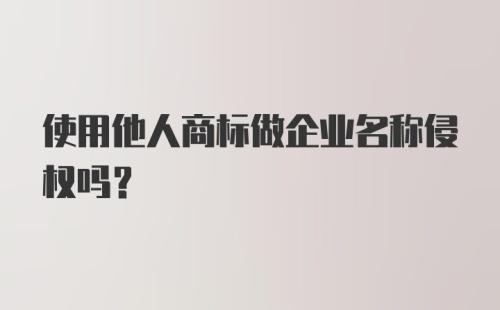 使用他人商标做企业名称侵权吗？