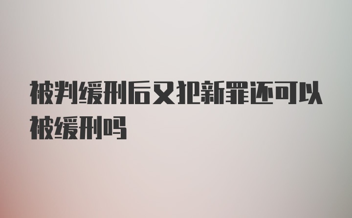 被判缓刑后又犯新罪还可以被缓刑吗