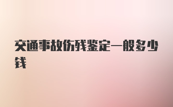 交通事故伤残鉴定一般多少钱