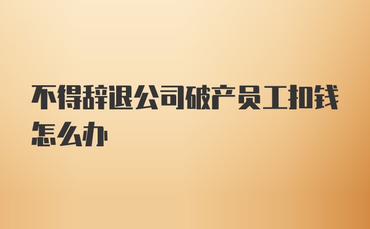 不得辞退公司破产员工扣钱怎么办