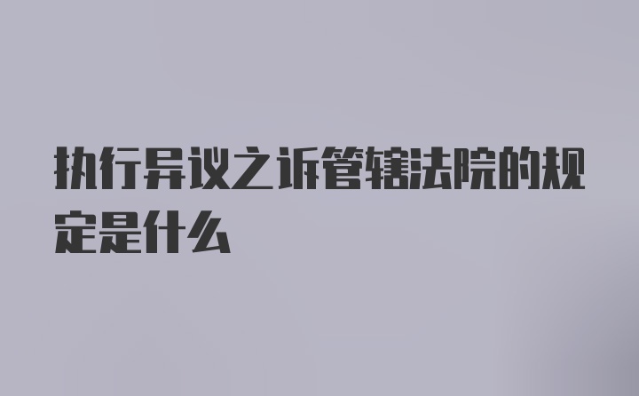 执行异议之诉管辖法院的规定是什么