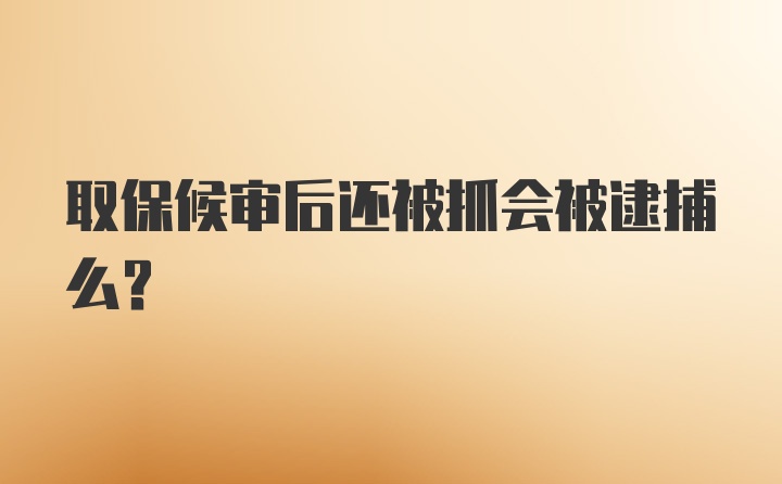 取保候审后还被抓会被逮捕么?