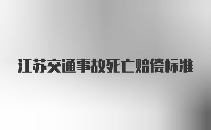 江苏交通事故死亡赔偿标准