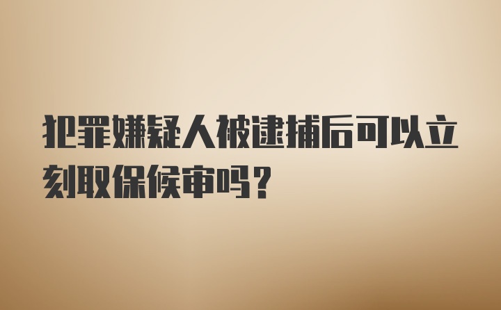 犯罪嫌疑人被逮捕后可以立刻取保候审吗?