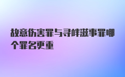 故意伤害罪与寻衅滋事罪哪个罪名更重