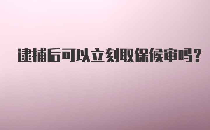 逮捕后可以立刻取保候审吗？