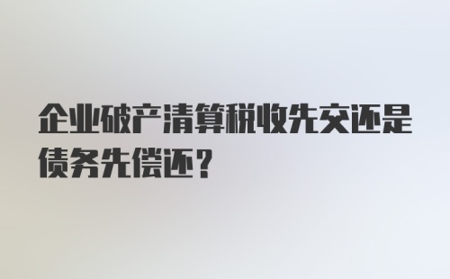 企业破产清算税收先交还是债务先偿还？