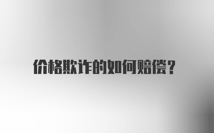 价格欺诈的如何赔偿？