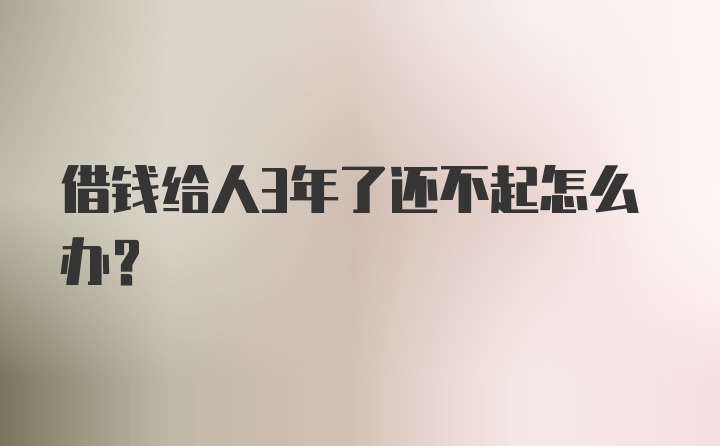 借钱给人3年了还不起怎么办？