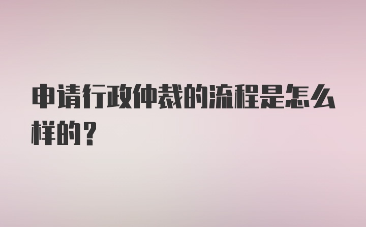 申请行政仲裁的流程是怎么样的？