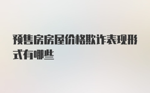 预售房房屋价格欺诈表现形式有哪些