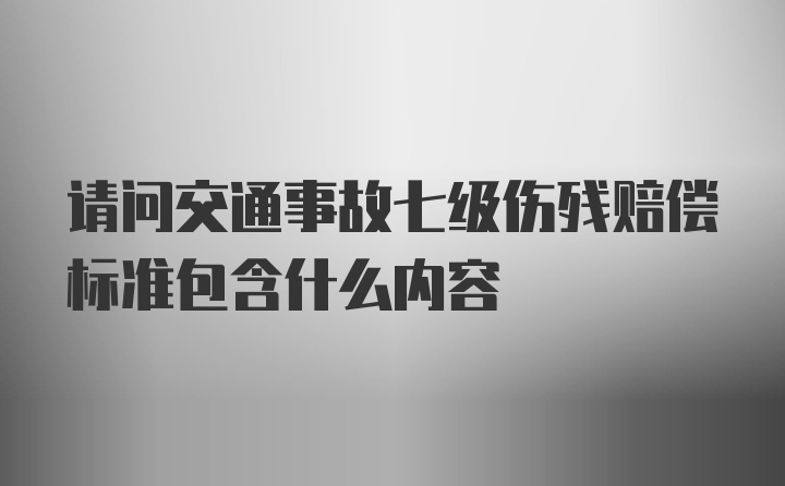 请问交通事故七级伤残赔偿标准包含什么内容