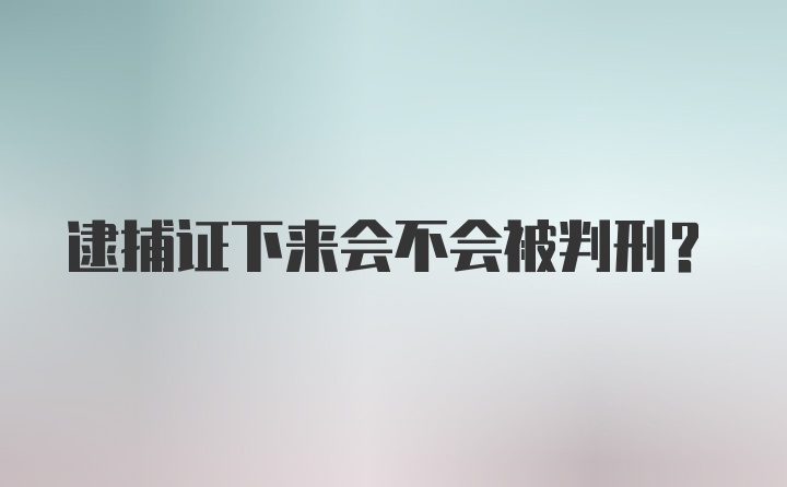 逮捕证下来会不会被判刑？