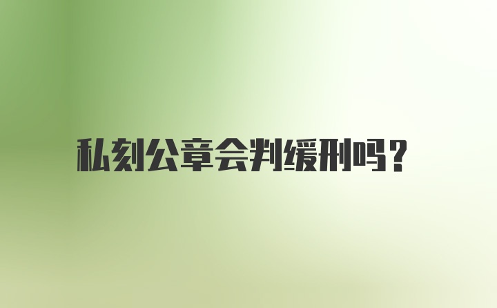 私刻公章会判缓刑吗？