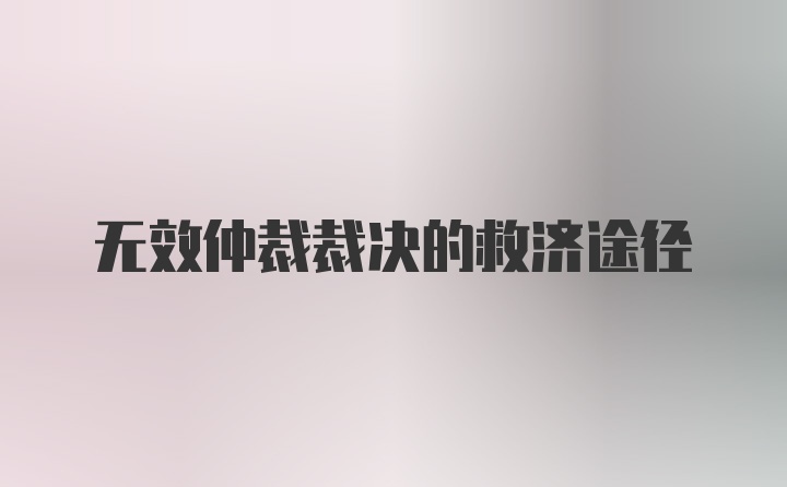 无效仲裁裁决的救济途径