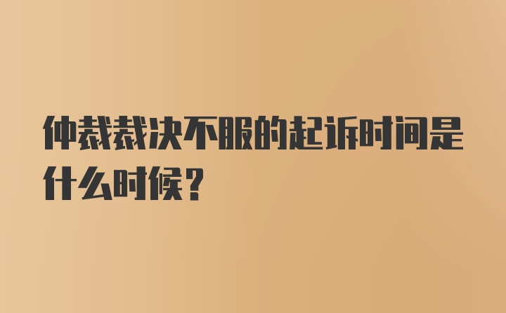 仲裁裁决不服的起诉时间是什么时候？