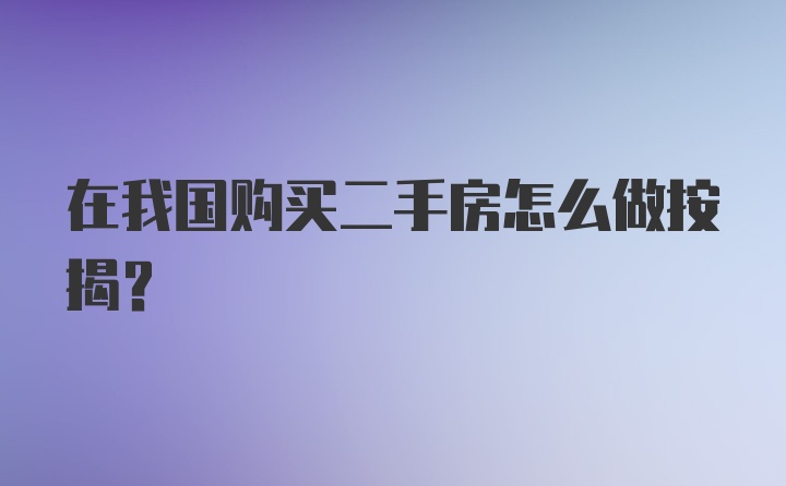 在我国购买二手房怎么做按揭？