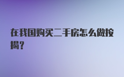 在我国购买二手房怎么做按揭？