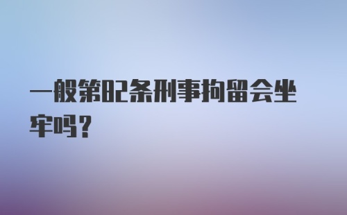 一般第82条刑事拘留会坐牢吗？