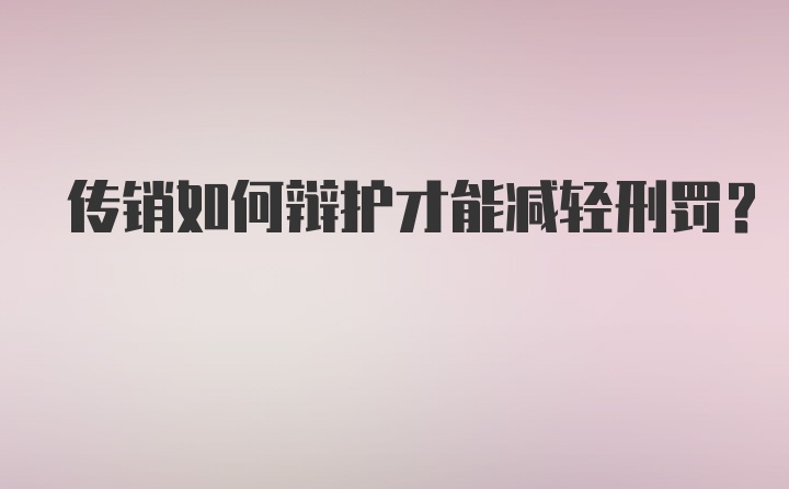 传销如何辩护才能减轻刑罚?