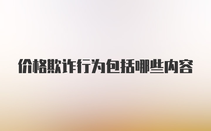 价格欺诈行为包括哪些内容