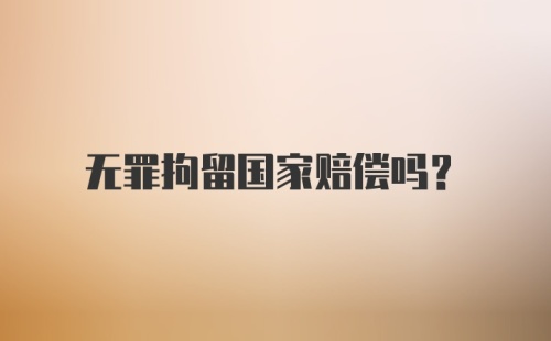 无罪拘留国家赔偿吗？