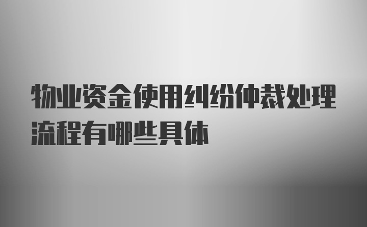 物业资金使用纠纷仲裁处理流程有哪些具体