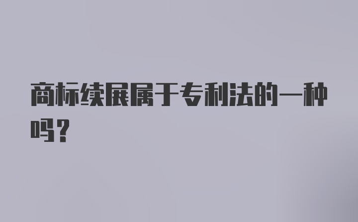 商标续展属于专利法的一种吗？