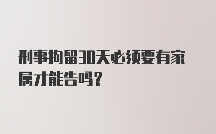 刑事拘留30天必须要有家属才能告吗?