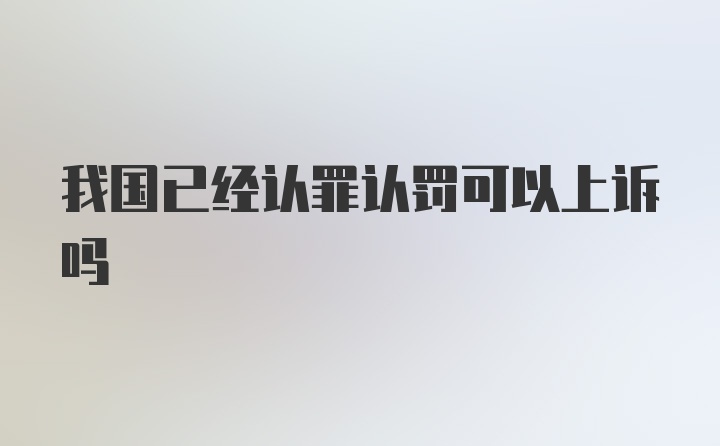 我国已经认罪认罚可以上诉吗