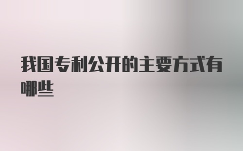 我国专利公开的主要方式有哪些