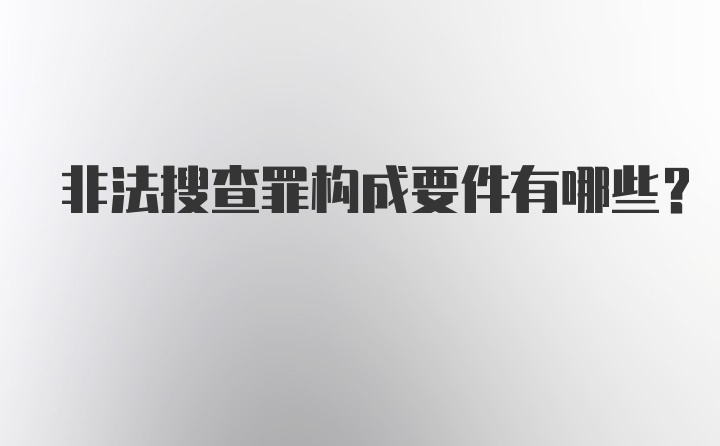 非法搜查罪构成要件有哪些?