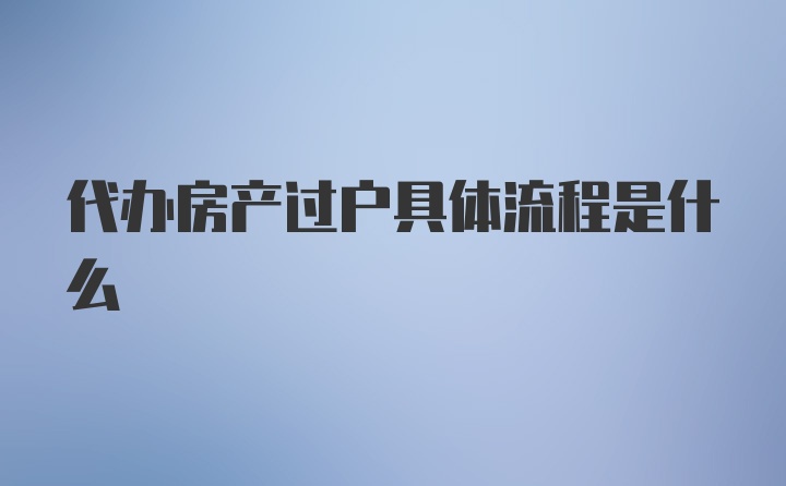 代办房产过户具体流程是什么