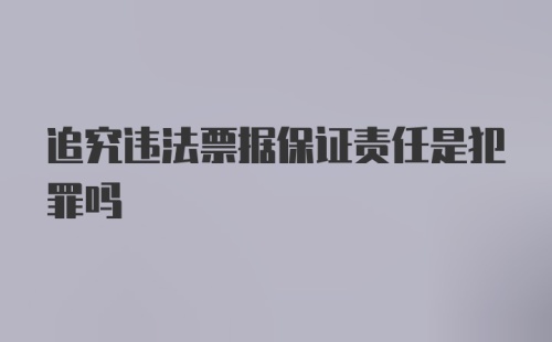 追究违法票据保证责任是犯罪吗