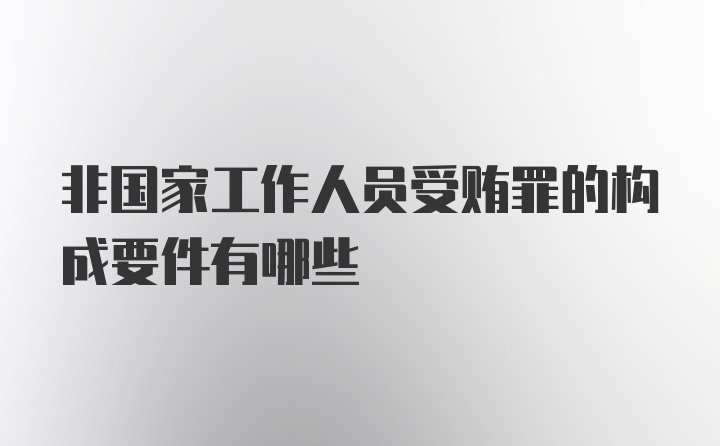 非国家工作人员受贿罪的构成要件有哪些