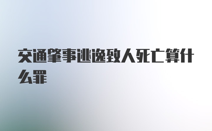 交通肇事逃逸致人死亡算什么罪