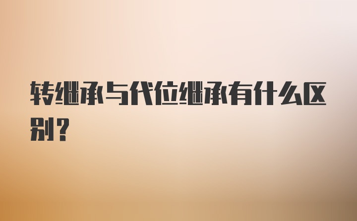 转继承与代位继承有什么区别？