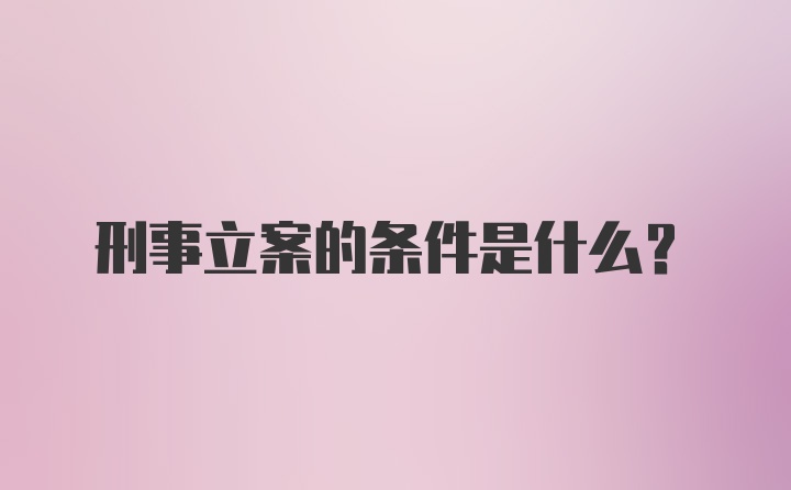 刑事立案的条件是什么？