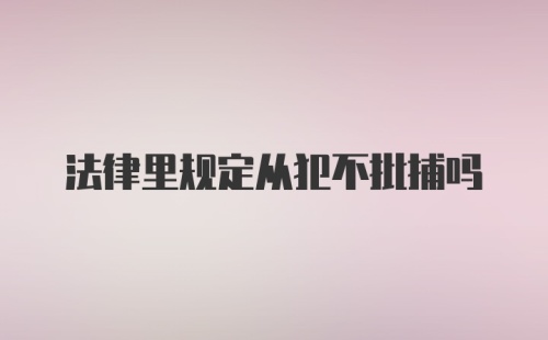 法律里规定从犯不批捕吗