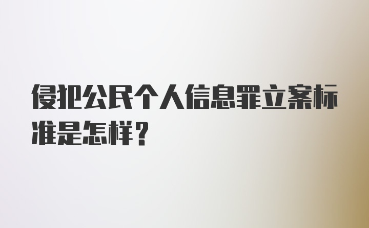 侵犯公民个人信息罪立案标准是怎样?