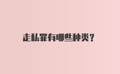 走私罪有哪些种类？