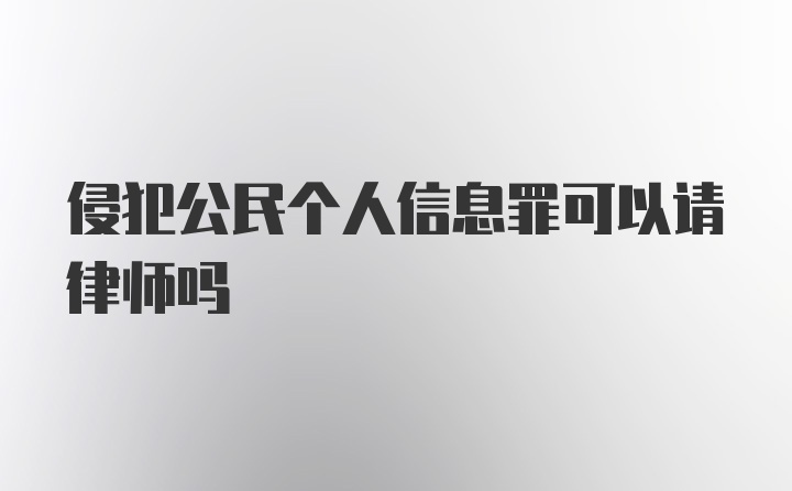 侵犯公民个人信息罪可以请律师吗