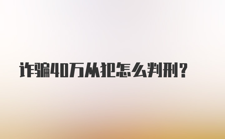 诈骗40万从犯怎么判刑?