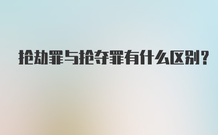 抢劫罪与抢夺罪有什么区别?