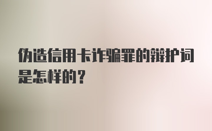 伪造信用卡诈骗罪的辩护词是怎样的?