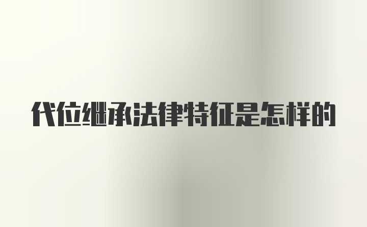 代位继承法律特征是怎样的