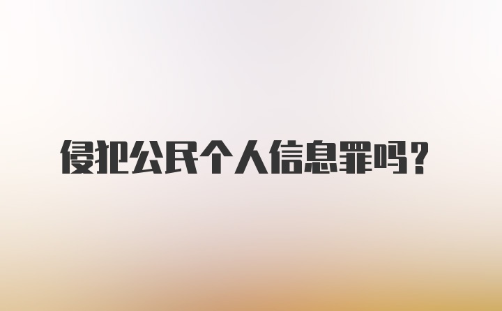 侵犯公民个人信息罪吗?