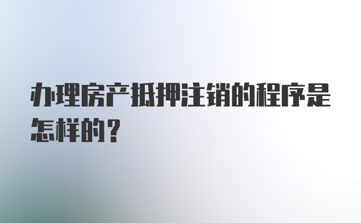 办理房产抵押注销的程序是怎样的？